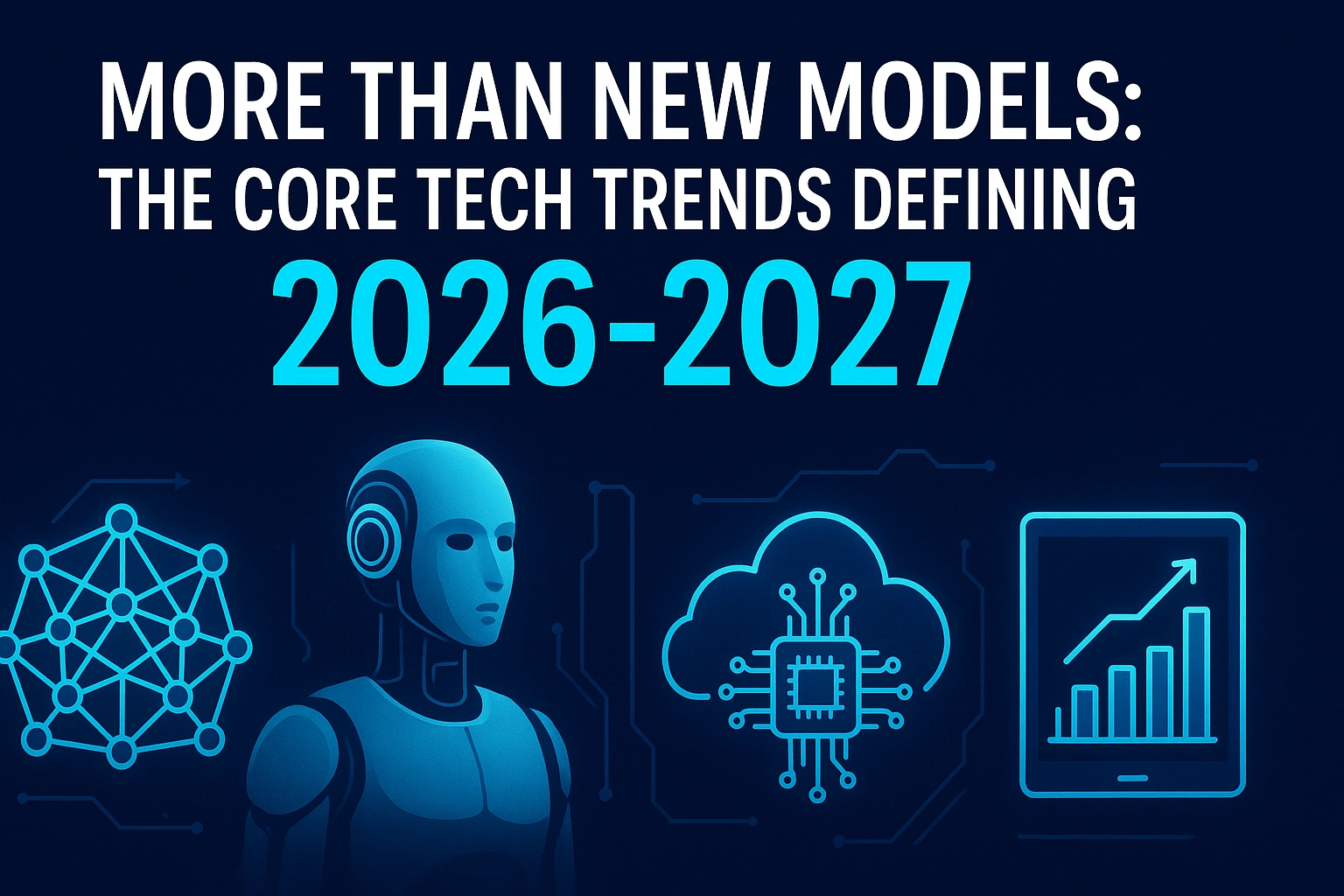 More Than New Models The Core Tech Trends Defining 2026-2027